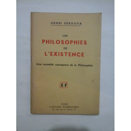 LES PHILOSOPHIES DE L'EXISTENCE Une nouvelle conception de la Philosophie (FILOSOFIILE EXISTENȚEI O nouă concepție a filosofiei) - HENRI SEROUYA LES PHILOSOPHIES DE L'EXISTENCE Une nouvelle conception de la Philosophie (FILOSOFIILE EXISTENȚEI O nouă concepție a filosofiei) - HENRI SEROUYA